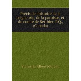 

Книга Précis de l'histoire de la seigneurie, de la paroisse, et du comté de Berthier, P.Q., (Canada). Stan