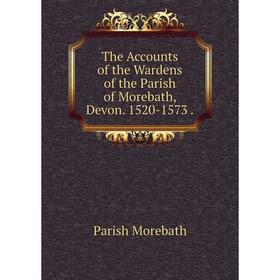 

Книга The Accounts of the Wardens of the Parish of Morebath, Devon. 1520-1573. Parish Morebath