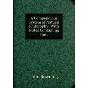 

Книга A Compendious System of Natural Philosophy: With Notes Containing the.