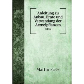 

Книга Anleitung zu Anbau, Ernte und Verwendung der Arzneipflanzen 1876