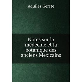 

Книга Notes sur la médecine et la botanique des anciens Mexicains