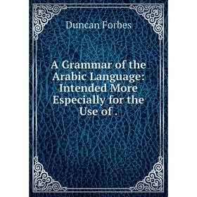

Книга A Grammar of the Arabic Language: Intended More Especially for the Use of.