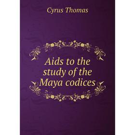 

Книга Aids to the study of the Maya codices