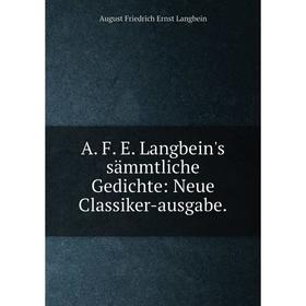 

Книга A. F. E. Langbein's sämmtliche Gedichte: Neue Classiker-ausgabe.