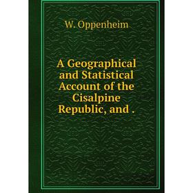 

Книга A Geographical and Statistical Account of the Cisalpine Republic, and.