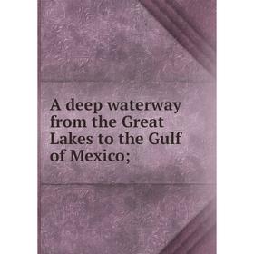 

Книга A deep waterway from the Great Lakes to the Gulf of Mexico;
