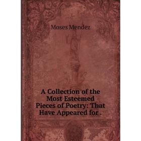 

Книга A Collection of the Most Esteemed Pieces of Poetry: That Have Appeared for.