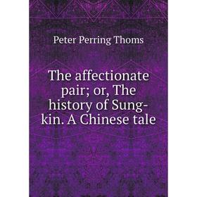 

Книга The affectionate pair; or, The history of Sung-kin. A Chinese tale. Peter Perring Thoms