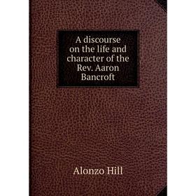 

Книга A discourse on the life and character of the Rev. Aaron Bancroft