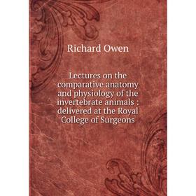 

Книга Lectures on the comparative anatomy and physiology of the invertebrate animals: delivered at the Royal College of Surgeons