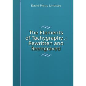 

Книга The Elements of Tachygraphy.: Rewritten and Reengraved