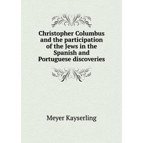 

Книга Christopher Columbus and the participation of the Jews in the Spanish and Portuguese discoveries