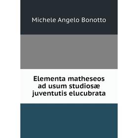 

Книга Elementa matheseos ad usum studiosæ juventutis elucubrata