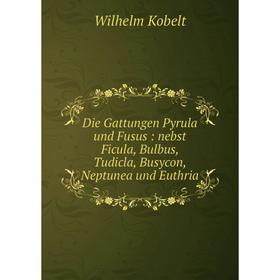 

Книга Die Gattungen Pyrula und Fusus : nebst Ficula, Bulbus, Tudicla, Busycon, Neptunea und Euthria