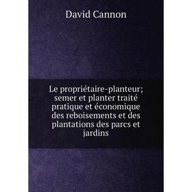 

Книга Le propriétaire-planteur; semer et planter traité pratique et économique des reboisements et des plantations des parcs et jardins