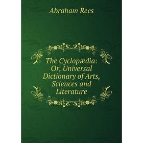 

Книга The Cyclopædia: Or, Universal Dictionary of Arts, Sciences and Literature. Abraham Rees
