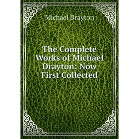 

Книга The Complete Works of Michael Drayton: Now First Collected. Drayton Michael