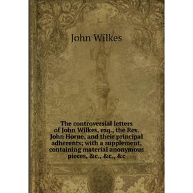 

Книга The controversial letters of John Wilkes, esq., the Rev. John Horne, and their principal adherents; with a supplement, containing material anony