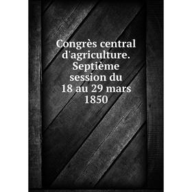 

Книга Congrès central d'agriculture. Septième session du 18 au 29 mars 1850