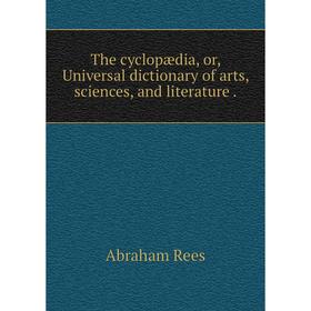 

Книга The cyclopædia, or, Universal dictionary of arts, sciences, and literature. Abraham Rees