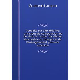 

Книга Conseils sur l'art d'écrire; principes de composition et de style à l'usage des élèves des lycées et collèges et de l'enseignement primaire supé