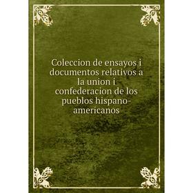 

Книга Coleccion de ensayos i documentos relativos a la union i confederacion de los pueblos hispano-americanos