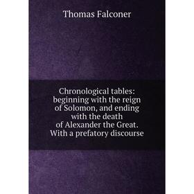 

Книга Chronological tables: beginning with the reign of Solomon, and ending with the death of Alexander the Great. With a prefatory discourse