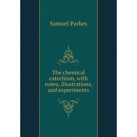 

Книга The chemical catechism, with notes, illustrations, and experiments. Samuel Parkes