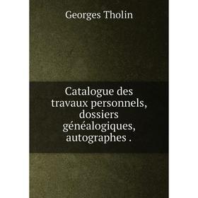 

Книга Catalogue des travaux personnels, dossiers généalogiques, autographes.