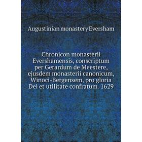 

Книга Chronicon monasterii Evershamensis, conscriptum per Gerardum de Meestere, ejusdem monasterii canonicum, Winoci-Bergensem, pro gloria Dei et util