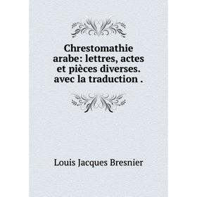 

Книга Chrestomathie arabe: lettres, actes et pièces diverses. avec la traduction.