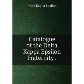 

Книга Catalogue of the Delta Kappa Epsilon Fraternity.