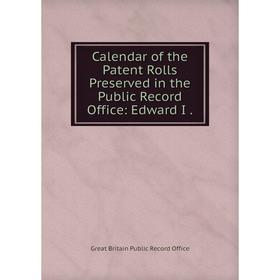 

Книга Calendar of the Patent Rolls Preserved in the Public Record Office: Edward I.