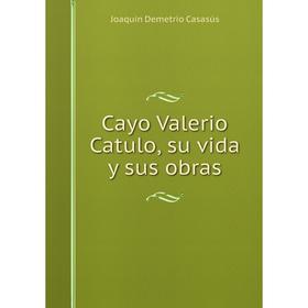 

Книга Cayo Valerio Catulo, su vida y sus obras
