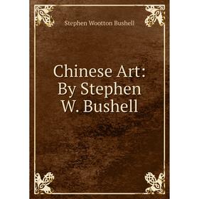 

Книга Chinese Art: By Stephen W. Bushell