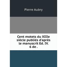 

Книга Cent motets du XIIIe siècle publiés d'après le manuscrit Ed. IV. 6 de.