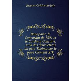 

Книга Bonaparte, le Concordat de 1801 et le Cardinal Consalvi, suivi des deux lettres au père Theiner sur le pape Clément XIV