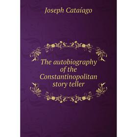 

Книга The autobiography of the Constantinopolitan story teller. Joseph Cataíago