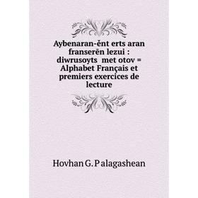

Книга Aybenaran-ěntʻertsʻaran franserēn lezui: diwrusoytsʻ metʻotov = Alphabet Français et premiers exercices de lecture