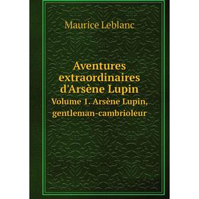 

Книга Aventures extraordinaires d'Arsène Lupin. Volume 1. Arsène Lupin, gentleman-cambrioleur