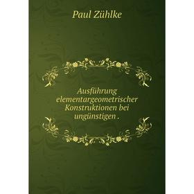 

Книга Ausführung elementargeometrischer Konstruktionen bei ungünstigen.