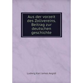 

Книга Aus der vorzeit des Zollvereins. Beitrag zur deutschen geschichte