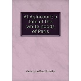

Книга At Agincourt; a tale of the white hoods of Paris