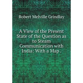 

Книга A View of the Present State of the Question as to Steam Communication with India: With a Map.