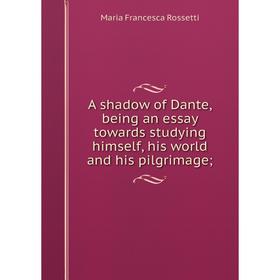 

Книга A shadow of Dante, being an essay towards studying himself, his world and his pilgrimage;