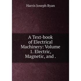 

Книга A Text-book of Electrical Machinery:. Volume 1. Electric, Magnetic, and.