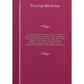 

Книга A scripture-line of time, drawn in brief from the lapsed creation, to the restitution of all things. Discours'd at large, upon the 2300 Ev. morn