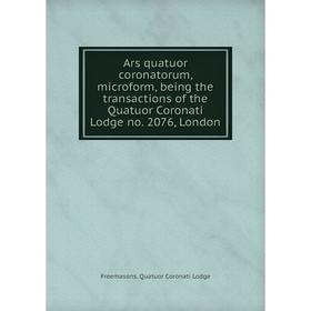 

Книга Ars quatuor coronatorum, microform, being the transactions of the Quatuor Coronati Lodge no. 2076, London