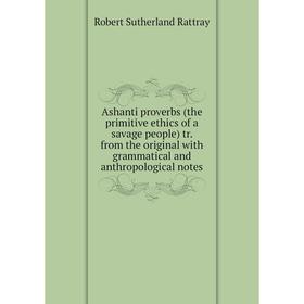 

Книга Ashanti proverbs (the primitive ethics of a savage people) tr. from the original with grammatical and anthropological notes