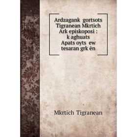 

Книга Ardzagankʻ gortsotsʻ Tigranean Mkrtichʻ Arkʻepiskoposi : kʻaghuats Apatsʻoytsʻ ew tesaran grkʻēn